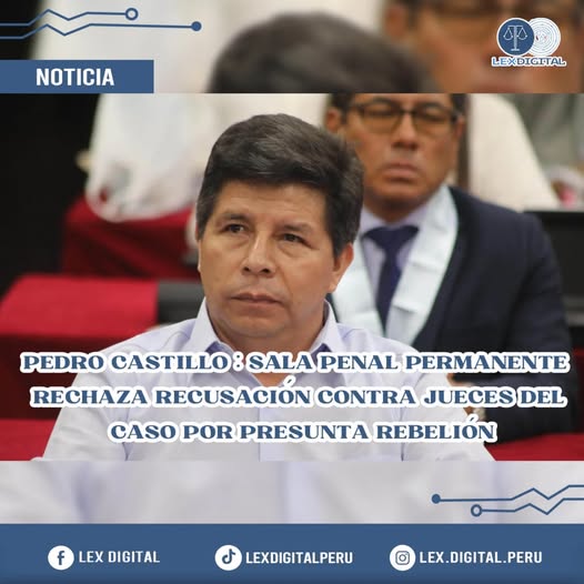 PEDRO CASTILLO: SALA PENAL PERMANENTE RECHAZA RECUSACIÓN CONTRA JUECES DEL CASO POR PRESUNTA REBELIÓN.