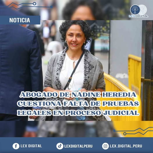 ABOGADO DE NADINE HEREDIA CUESTIONA FALTA DE PRUEBAS LEGALES EN PROCESO JUDICIAL.